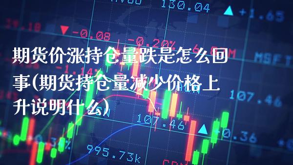 期货价涨持仓量跌是怎么回事(期货持仓量减少价格上升说明什么)_https://www.xmqjcw.com_期货百科_第1张