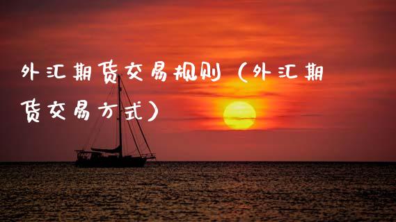 外汇期货交易规则（外汇期货交易方式）_https://www.xmqjcw.com_期货直播室_第1张
