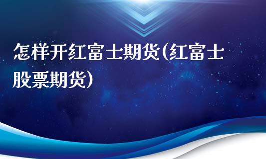 怎样开红期货(红股票期货)_https://www.xmqjcw.com_期货投资_第1张