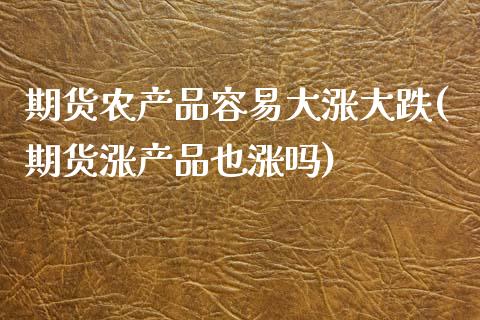 期货农产品容易大涨大跌(期货涨产品也涨吗)_https://www.xmqjcw.com_期货百科_第1张