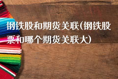 钢铁股和期货关联(钢铁股票和哪个期货关)_https://www.xmqjcw.com_期货开户_第1张