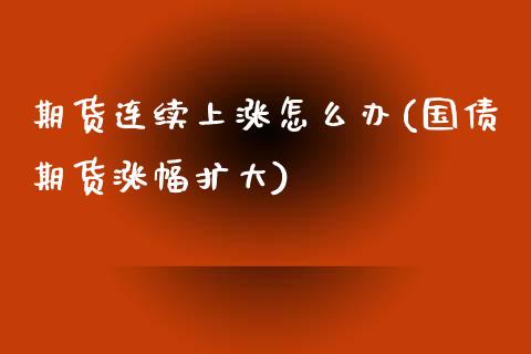 期货连续上涨怎么办(国债期货涨幅扩大)_https://www.xmqjcw.com_期货百科_第1张