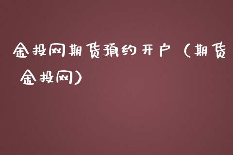 金投网期货预约开户（期货 金投网）_https://www.xmqjcw.com_期货行情_第1张