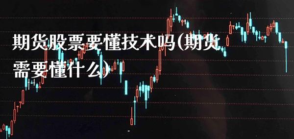 期货股票要懂技术吗(期货需要懂什么)_https://www.xmqjcw.com_期货百科_第1张