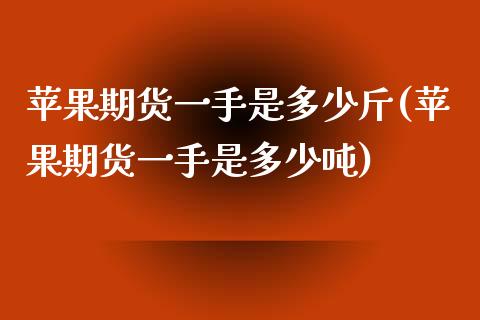 苹果期货一手是多少斤(苹果期货一手是多少吨)_https://www.xmqjcw.com_期货直播室_第1张