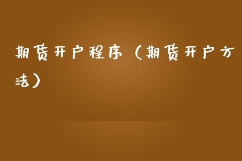 期货开户程序（期货开户方法）_https://www.xmqjcw.com_期货直播室_第1张