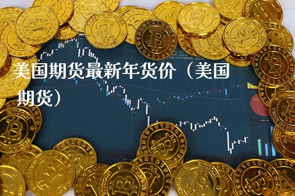 美国期货最新年货价（美国 期货）_https://www.xmqjcw.com_期货投资_第1张