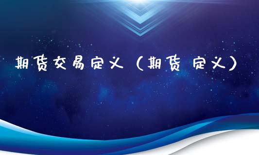 期货交易定义（期货 定义）_https://www.xmqjcw.com_期货直播室_第1张