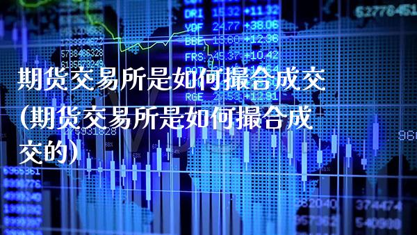 期货交易所是如何撮合成交(期货交易所是如何撮合成交的)_https://www.xmqjcw.com_期货投资_第1张