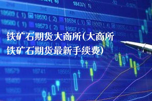 铁矿石期货大商所(大商所铁矿石期货最新手续费)_https://www.xmqjcw.com_股票投资_第1张