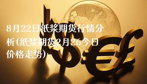 8月22日纸浆期货行情分析(纸浆期货2月26今日价格走势)_https://www.xmqjcw.com_期货行情_第1张