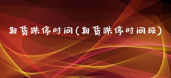 期货跌停时间(期货跌停时间段)_https://www.xmqjcw.com_期货投资_第1张
