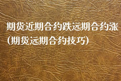 期货近期合约跌远期合约涨(期货远期合约技巧)_https://www.xmqjcw.com_期货开户_第1张