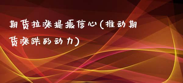 期货拉涨提振信心(推动期货涨跌的动力)_https://www.xmqjcw.com_期货百科_第1张