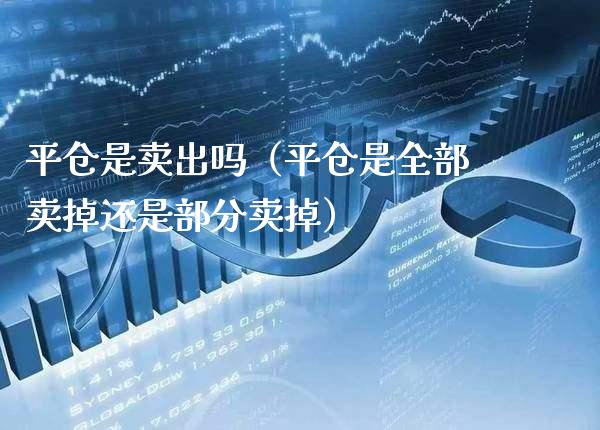 平仓是卖出吗（平仓是全部卖掉还是部分卖掉）_https://www.xmqjcw.com_期货投资_第1张