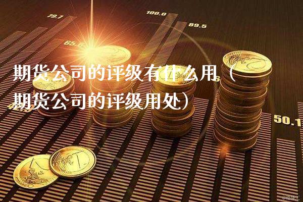 期货公司的评级有什么用（期货公司的评级用处）_https://www.xmqjcw.com_期货投资_第1张