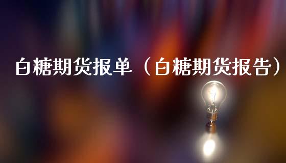 白糖期货报单（白糖期货报告）_https://www.xmqjcw.com_期货投资_第1张
