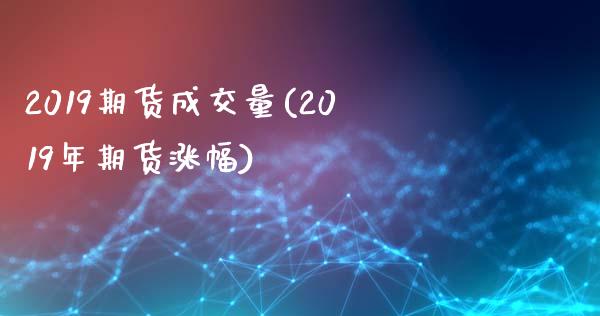 2019期货成交量(2019年期货涨幅)_https://www.xmqjcw.com_期货行情_第1张