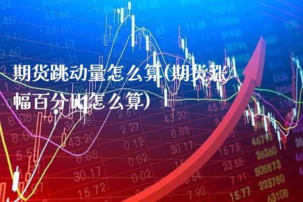 期货跳动量怎么算(期货涨幅百分比怎么算)_https://www.xmqjcw.com_期货百科_第1张