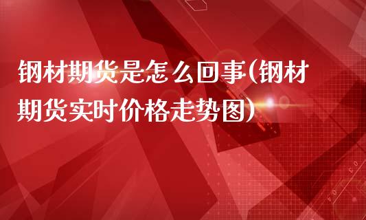 钢材期货是怎么回事(钢材期货实时价格走势图)_期货百科_第1张_秦聚理财 钢材期货是怎么回事(钢材期货实时价格走势图)_https://www.xmqjcw.com_期货百科_第1张