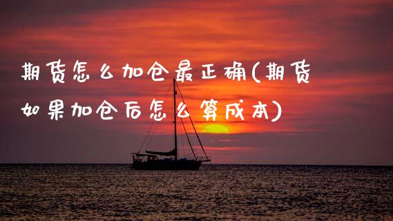 期货怎么加仓最正确(期货如果加仓后怎么算成本)_https://www.xmqjcw.com_期货开户_第1张