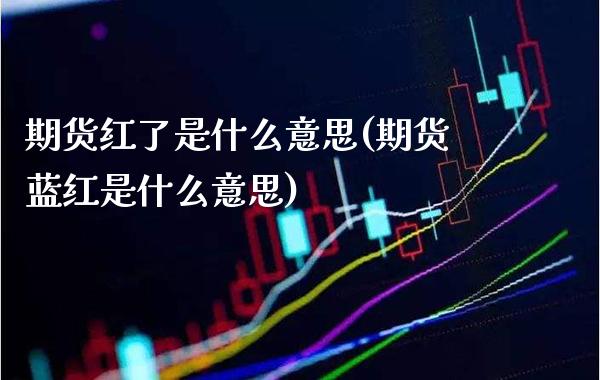 期货红了是什么意思(期货蓝红是什么意思)_期货百科_第1张_秦聚理财 期货红了是什么意思(期货蓝红是什么意思)_https://www.xmqjcw.com_期货百科_第1张