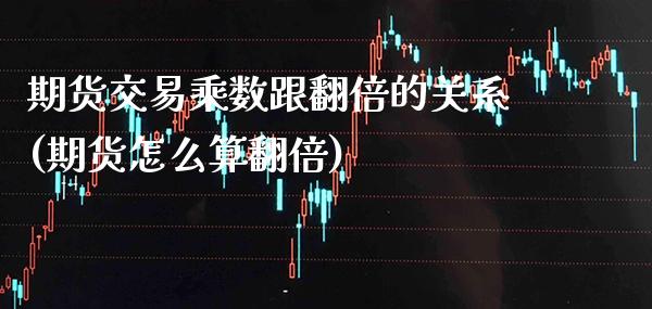 期货交易乘数跟翻倍的关系(期货怎么算翻倍)_https://www.xmqjcw.com_期货百科_第1张