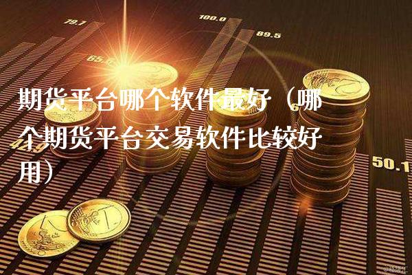 期货平台哪个软件最好（哪个期货平台交易软件比较好用）_https://www.xmqjcw.com_期货投资_第1张
