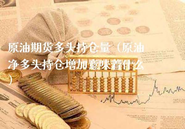 原油期货多头持仓量（原油净多头持仓增加意味着什么）_https://www.xmqjcw.com_期货投资_第1张