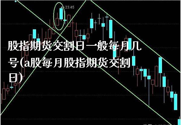 股指期货交割日一般每月几号(a股每月股指期货交割日)_https://www.xmqjcw.com_股票投资_第1张