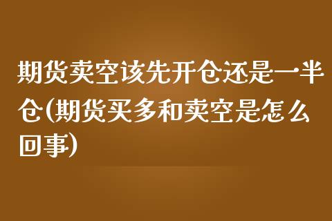 期货卖空该先开仓还是一半仓(期货买多和卖空是怎么回事)_https://www.xmqjcw.com_股票投资_第1张