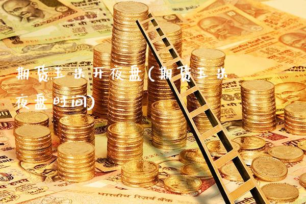期货玉米开夜盘(期货玉米夜盘时间)_https://www.xmqjcw.com_期货百科_第1张