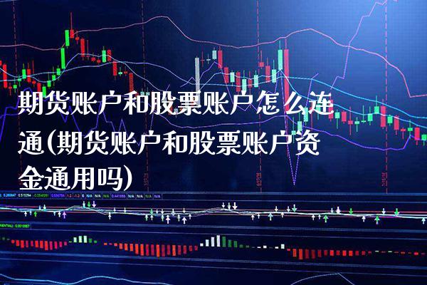 期货账户和股票账户怎么连通(期货账户和股票账户资金通用吗)_https://www.xmqjcw.com_期货百科_第1张