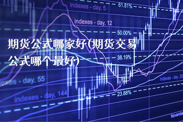 期货公式哪家好(期货交易公式哪个最好)_https://www.xmqjcw.com_基金理财_第1张