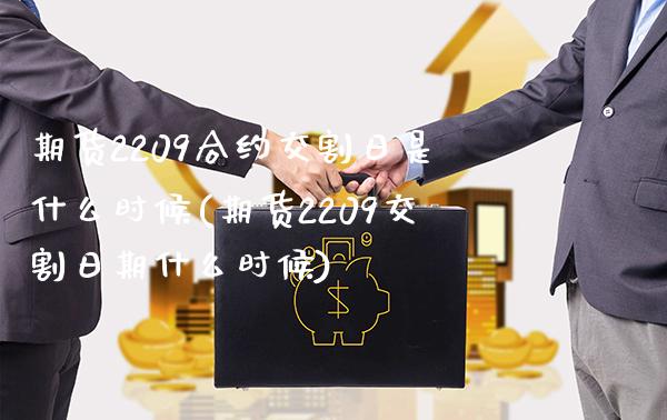 期货2209合约交割日是什么时候(期货2209交割日期什么时候)_https://www.xmqjcw.com_股票投资_第1张