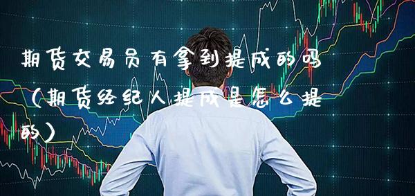 期货交易员有拿到提成的吗（期货经纪人提成是怎么提的）_https://www.xmqjcw.com_期货直播室_第1张