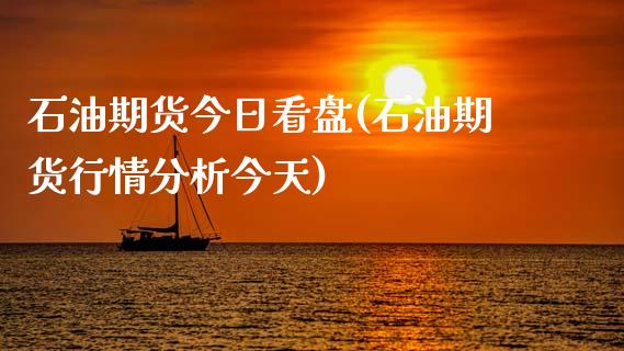 石油期货今日看盘(石油期货行情分析今天)_https://www.xmqjcw.com_期货百科_第1张