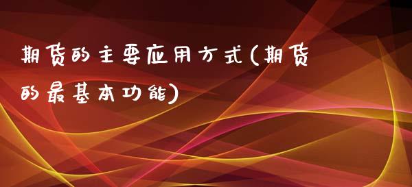 期货的主要应用方式(期货的最基本功能)_https://www.xmqjcw.com_期货百科_第1张