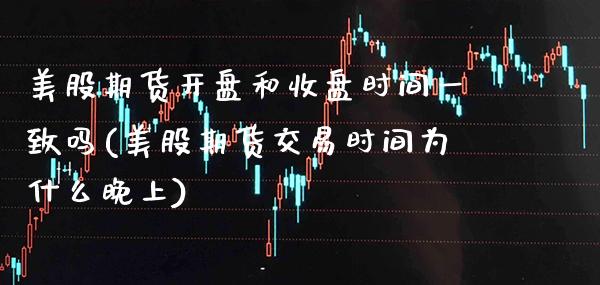 美股期货开盘和收盘时间一致吗(美股期货交易时间为什么晚上)_https://www.xmqjcw.com_期货百科_第1张