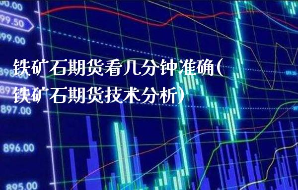 铁矿石期货看几分钟准确(铁矿石期货技术分析)_https://www.xmqjcw.com_股票投资_第1张