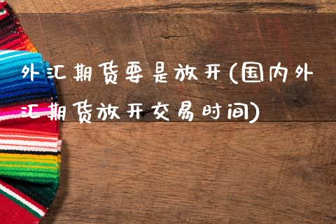 外汇期货要是放开(国内外汇期货放开交易时间)_期货百科_第1张_秦聚理财 外汇期货要是放开(国内外汇期货放开交易时间)_https://www.xmqjcw.com_期货百科_第1张