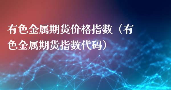 有色金属期货价格指数（有色金属期货指数代码）_https://www.xmqjcw.com_期货直播室_第1张