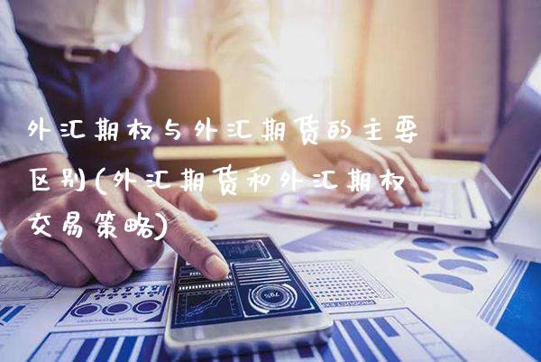 外汇期权与外汇期货的主要区别(外汇期货和外汇期权交易策略)_https://www.xmqjcw.com_期货开户_第1张