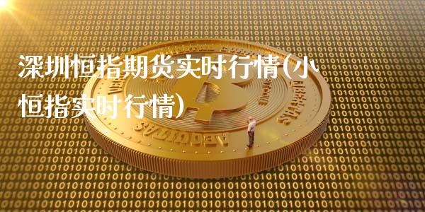 深圳恒指期货实时行情(小恒指实时行情)_https://www.xmqjcw.com_期货百科_第1张