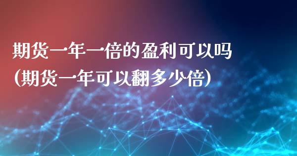 期货一年一倍的盈利可以吗(期货一年可以翻多少倍)_https://www.xmqjcw.com_期货投资_第1张
