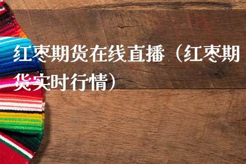 红枣期货在线直播（红枣期货实时行情）_https://www.xmqjcw.com_期货投资_第1张