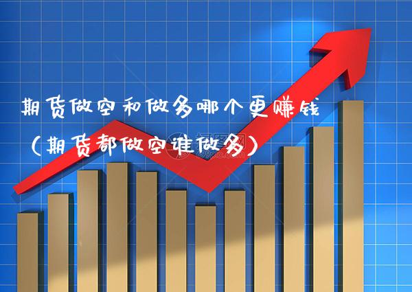 期货做空和做多哪个更赚钱（期货都做空谁做多）_https://www.xmqjcw.com_期货投资_第1张