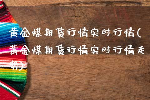 黄金煤期货行情实时行情(黄金煤期货行情实时行情走势)_https://www.xmqjcw.com_期货百科_第1张
