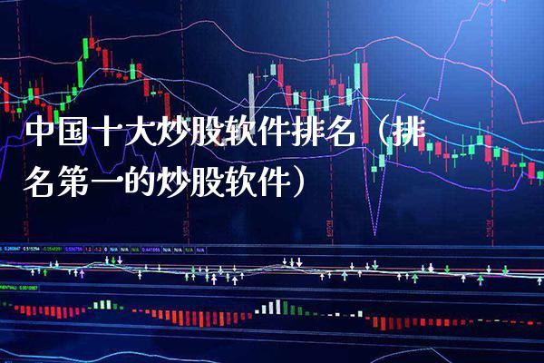 中国十大炒股软件排名（排名第一的炒股软件）_https://www.xmqjcw.com_期货投资_第1张