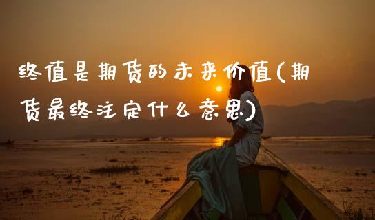 终值是期货的未来价值(期货最终注定什么意思)_https://www.xmqjcw.com_期货投资_第1张